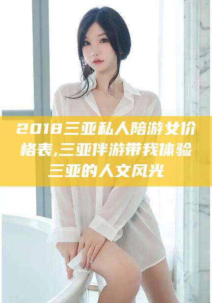 醴陵2018三亚私人陪游女价格表,三亚伴游带我体验三亚的人文风光