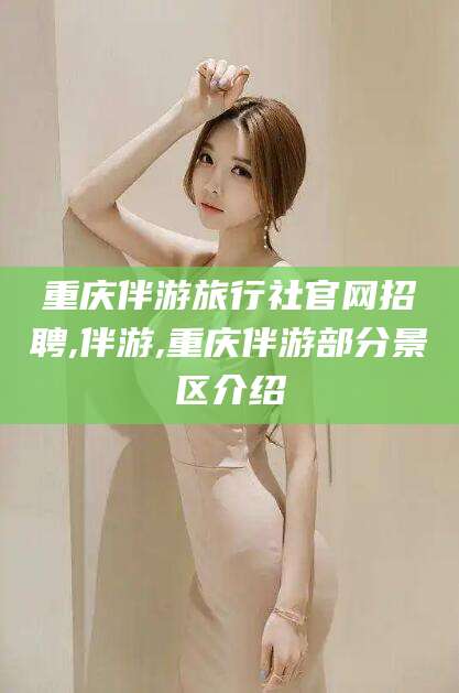 醴陵重庆伴游旅行社官网招聘,伴游,重庆伴游部分景区介绍