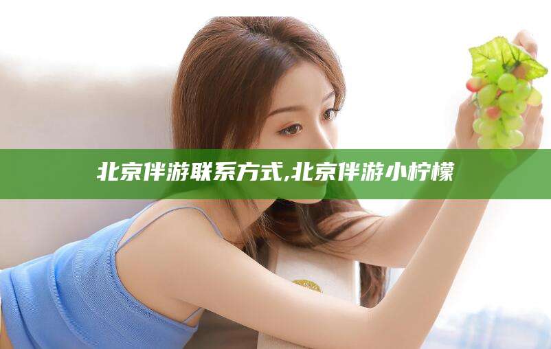 醴陵北京伴游联系方式,北京伴游小柠檬