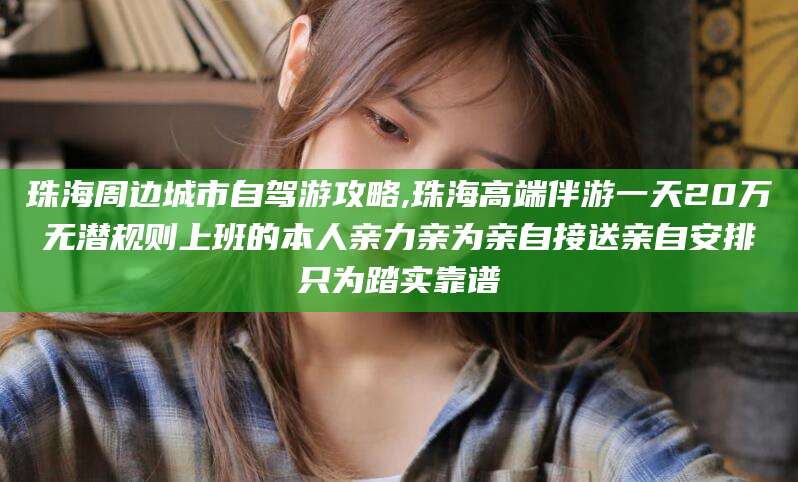 醴陵珠海周边城市自驾游攻略,珠海高端伴游一天20万无潜规则上班的本人亲力亲为亲自接送亲自安排只为踏实靠谱