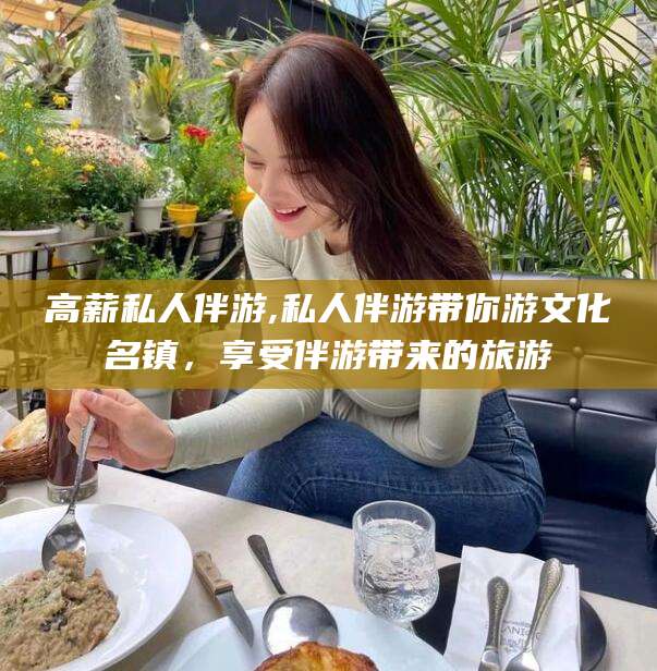 醴陵高薪私人伴游,私人伴游带你游文化名镇，享受伴游带来的旅游