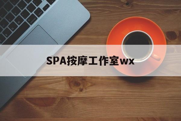醴陵什么是spa按摩最新资讯（谁能告诉我哪里有醴陵SPA按摩工作室wx？）