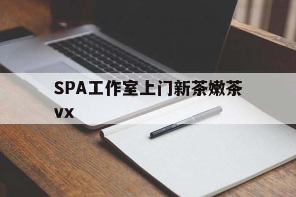 醴陵广州哪里可以找约茶新茶的品茶地最新资讯（谁能告诉我哪里有醴陵SPA工作室上门新茶嫩茶vx？）